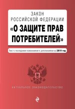 Закон РФ "О защите прав потребителей". Текст с изм. и доп. на 2019 г