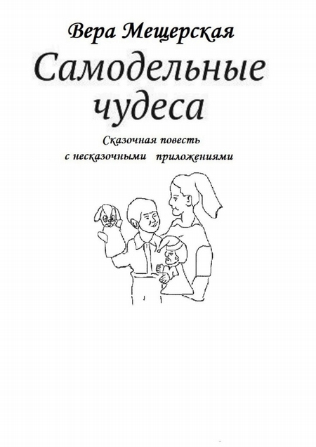 Самодельные чудеса. Сказочная повесть с несказочными приложениями