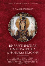 Византийская императрица Афинаида-Евдокия. Жизнь и творчество в контексте эпохи правления императора Феодосия II (401–450)