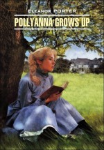 Pollyanna Crows up / Поллианна вырастает. Книга для чтения на английском языке