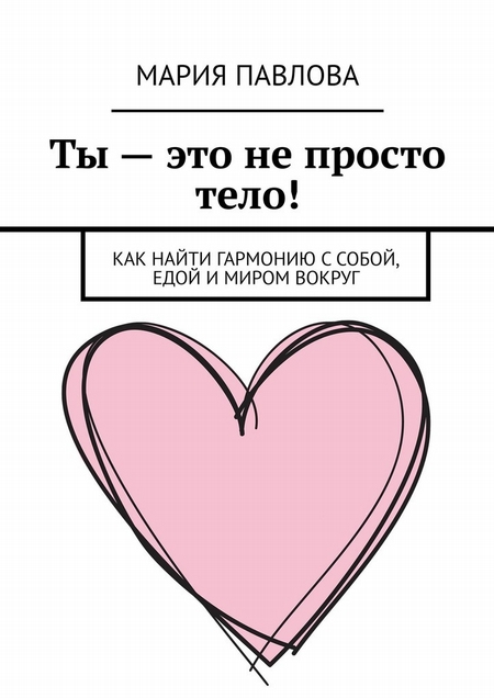 Ты – это не просто тело! Как найти гармонию с собой, едой и миром вокруг