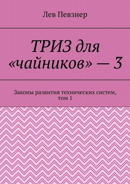 ТРИЗ для «чайников» – 3. Законы развития технических систем, том 1, издание 2-е исправленное и дополненное