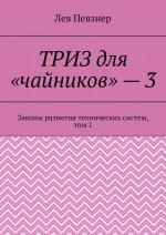 ТРИЗ для «чайников» – 3. Законы развития технических систем, том 1, издание 2-е исправленное и дополненное