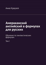 Американский английский в формулах для русских. Обучение по лингвистическим формулам. Том I