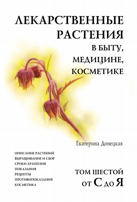 Лекарственные растения в быту, медицине, косметике. Описание растений, выращивание и сбор, сроки хранения, показания, рецепты, противопоказания, косметика. Том 6, от С до Я