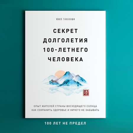 Секрет долголетия 100-летнего человека. Опыт жителей Страны восходящего солнца как сохранить здоровье и ничего не забывать: 100 лет не предел