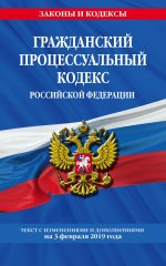 Гражданский процессуальный кодекс Российской Федерации: текст с изменениями и дополнениями на 3 февраля 2019 г