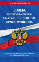 Кодекс Российской Федерации об административных правонарушениях: текст с посл. изм. и доп. на 3 февраля 2019 г.(+ сравнительная таблица изменений)