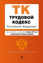 Трудовой кодекс Российской Федерации. Текст с изм. и доп. на 3 февраля 2019 г. (+ сравнительная таблица изменений)