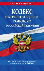 Кодекс внутреннего водного транспорта Российской Федерации: текст с посл. изм. и доп. на 2019 г