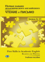 Первые навыки академического английского. Чтение и письмо. Уровни А2-В1. First Skills in Academic English. Reading and Writing. Учебное пособие