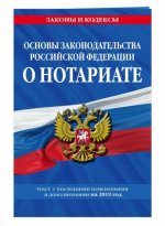 Основы законодательства Российской Федерации о нотариате: текст с изм. и доп. на 2019 г