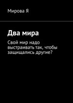 Два мира. Свой мир надо выстраивать так, чтобы защищались другие?