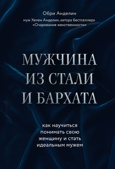 Мужчина из стали и бархата. Как научиться понимать свою женщину и стать идеальным мужем