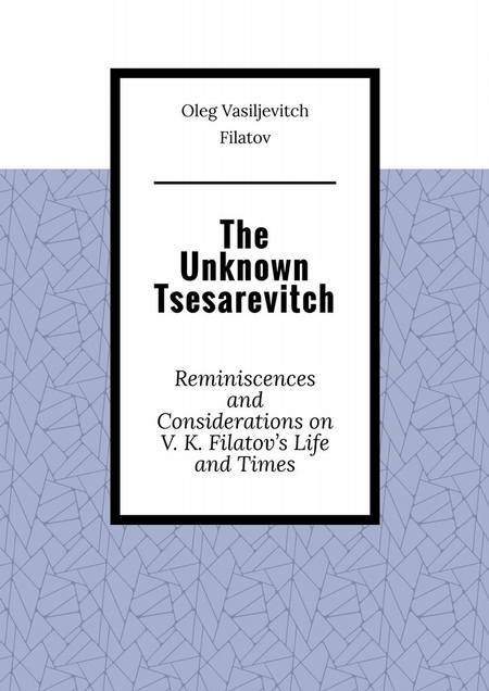The Unknown Tsesarevitch. Reminiscences and Considerations on V. K. Filatov’s Life and Times