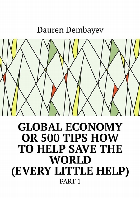 Global economy or 500 tips how to help save the world (every little help). Part 1