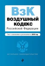 Воздушный кодекс Российской Федерации. Текст с посл. изм. и доп. на 2019 г