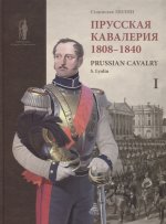 Прусская кавалерия. 1808-1840 = Prussian Cavalry. 1808-1840. Т. I