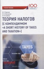 Теория налогов (с компендиумом «A short history of taxes and taxation»): учебное пособие