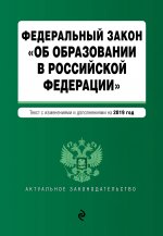 Федеральный закон "Об образовании в Российской Федерации". Текст с изм. доп. на 2019 г