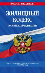 Жилищный кодекс Российской Федерации: текст с изменениями и дополнениями на 2019 г