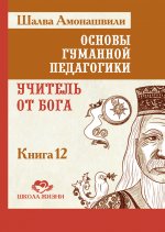 Основы гуманной педагогики. Кн.12. Учитель от бога