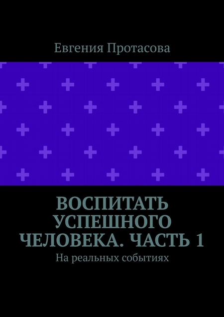 Воспитать успешного человека. Часть 1. На реальных событиях