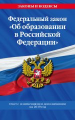 Федеральный закон "Об образовании в Российской Федерации": текст с изм. и доп. на 2019 г