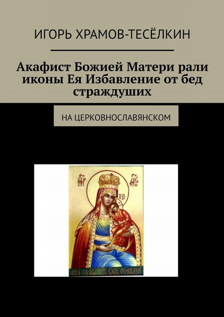 Акафист Божией Матери ради иконы Ея Избавление от бед страждуших. На церковнославянском