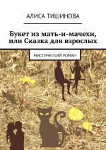 Букет из мать-и-мачехи, или Сказка для взрослых. Мистический роман