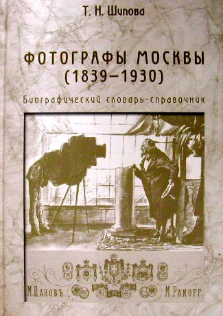 Фотографы Москвы (1839-1930). Биобиблиографический словарь-справочник