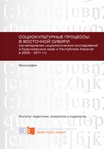 Социокультурные процессы в Восточной Сибири (на материалах социологических исследований в Красноярском крае и Республике Хакасия в 2009 – 2011 гг.)