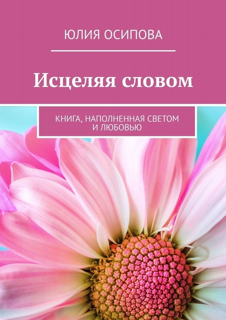 Исцеляя словом. Книга, наполненная Светом и Любовью