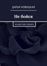 Не бойся. Не дай себя сломать