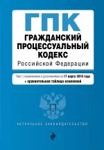 Гражданский процессуальный кодекс Российской Федерации. Текст с изм. и доп. на 17 марта 2019 г. (+ сравнительная таблица изменений)