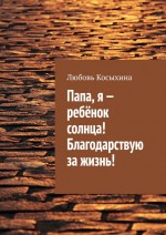 Папа, я – ребёнок солнца! Благодарствую за жизнь!