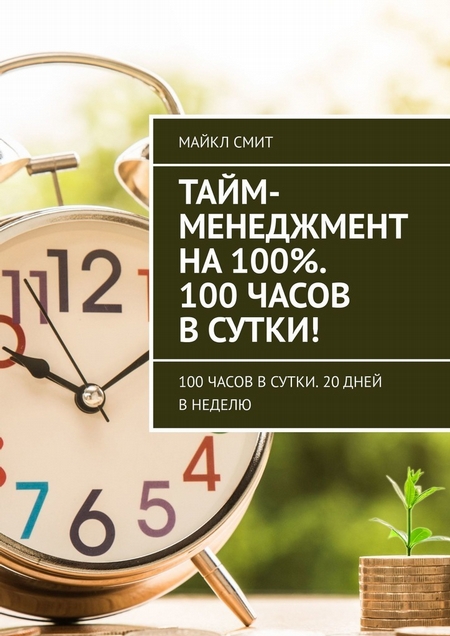 Тайм-менеджмент на 100%. 100 часов в сутки! 100 часов в сутки. 20 дней в неделю