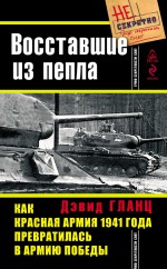 Восставшие из пепла. Как Красная Армия 1941 года превратилась в Армию Победы