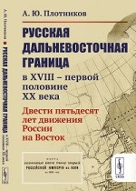 Русская дальневосточная граница в XVIII – первой половине XX века. Двести пятьдесят лет движения России на Восток