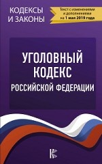 Уголовный Кодекс Российской Федерации. Текст с изменениями и дополнениями на 1 мая 2019 года