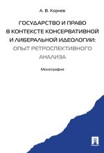 Государство и право в контексте консервативной и либеральной идеологии: опыт ретроспективного анализа. Монография