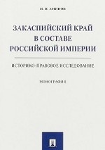 Закаспийский край в составе Российской империи. Историко-правовое исследование. Монография