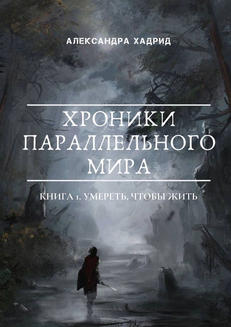 ХРОНИКИ ПАРАЛЛЕЛЬНОГО МИРА. КНИГА 1. УМЕРЕТЬ, ЧТОБЫ ЖИТЬ