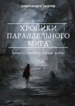 ХРОНИКИ ПАРАЛЛЕЛЬНОГО МИРА. КНИГА 1. УМЕРЕТЬ, ЧТОБЫ ЖИТЬ