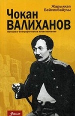 Чокан Валиханов. Историко-биографическое повествование