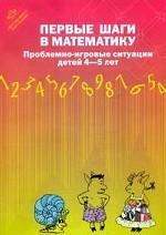 Первые шаги в математику. Проблемно-игровые ситуации для детей 4-5 лет. 2-е издание, исправленное и переработанное