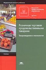 Розничная торговля продовольственными товарами. Товароведение и технология: учебник для образовательных учреждений начального профессионального образования