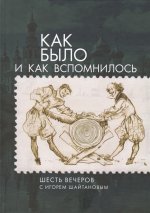 Как было и как вспомнилось. Шесть вечеров с Игорем Шайтановым