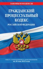 Гражданский процессуальный кодекс Российской Федерации: текст с изменениями и дополнениями на 26 мая 2019 г