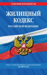 Жилищный кодекс Российской Федерации: текст с изменениями и дополнениями на 2019 год
